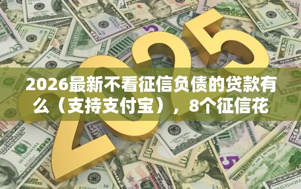 2026最新不看征信负债的贷款有么（支持支付宝），8个征信花居然都下款的平台无私分享