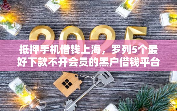 抵押手机借钱上海，罗列5个最好下款不开会员的黑户借钱平台