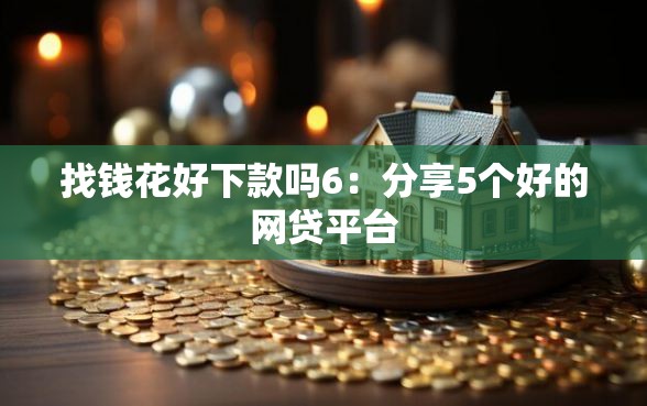 找钱花好下款吗6：分享5个好的网贷平台