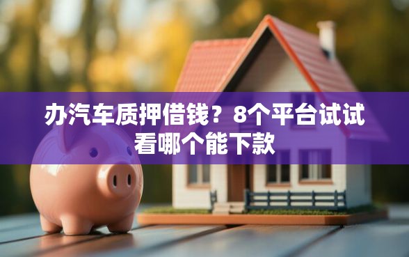 办汽车质押借钱？8个平台试试看哪个能下款