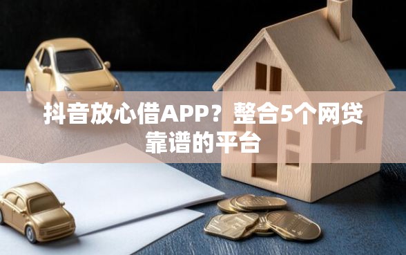 抖音放心借APP?整合5个网贷靠谱的平台 抖音放心借APP?整合5个网贷靠谱的平台