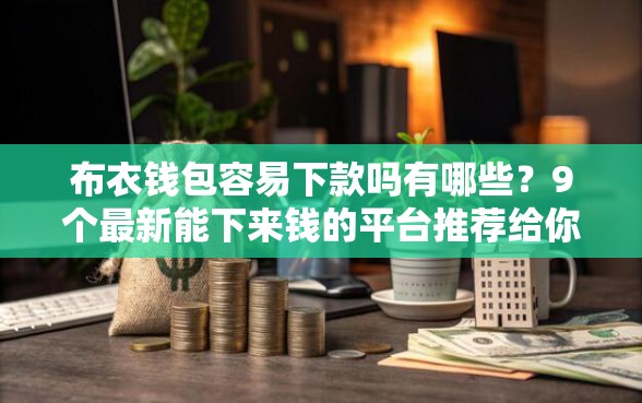 布衣钱包容易下款吗有哪些？9个最新能下来钱的平台推荐给你