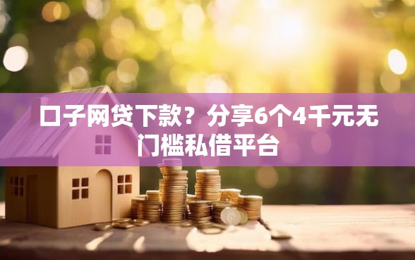 口子网贷下款？分享6个4千元无门槛私借平台