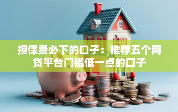 担保费必下的口子：推荐五个网贷平台门槛低一点的口子