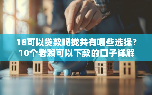 18可以贷款吗拢共有哪些选择？10个老赖可以下款的口子详解