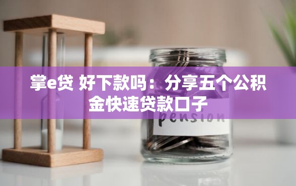掌e贷 好下款吗：分享五个公积金快速贷款口子