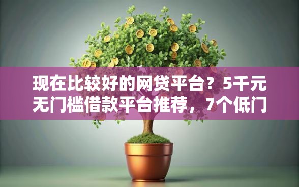 现在比较好的网贷平台？5千元无门槛借款平台推荐，7个低门槛不查征信的软件盘点