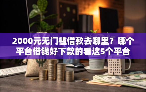 2000元无门槛借款去哪里？哪个平台借钱好下款的看这5个平台