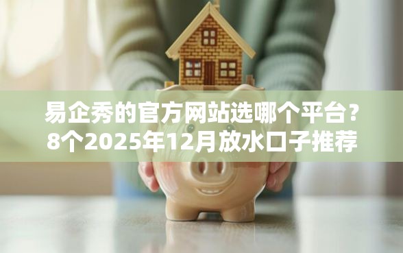 易企秀的官方网站选哪个平台?8个2025年12月放水口子推荐 易企秀的官方网站选哪个平台?8个2025年12月放水口子推荐