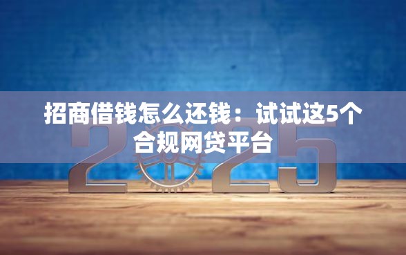招商借钱怎么还钱：试试这5个合规网贷平台