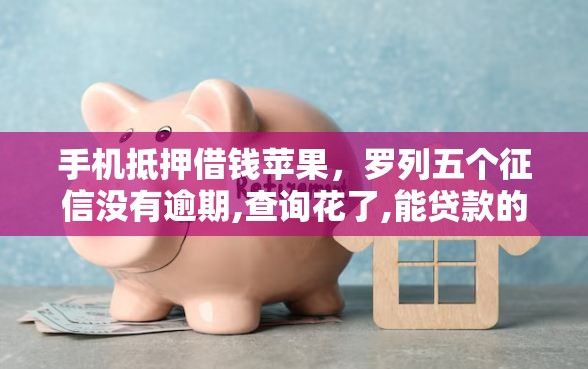 手机抵押借钱苹果，罗列五个征信没有逾期,查询花了,能贷款的平台