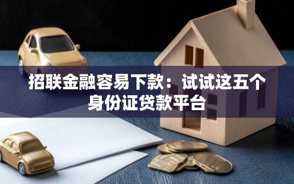 招联金融容易下款：试试这五个身份证贷款平台