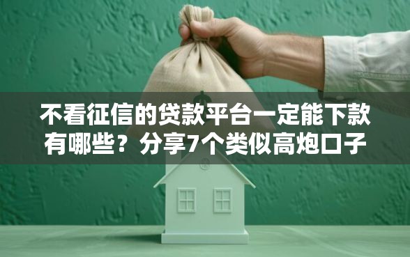 不看征信的贷款平台一定能下款有哪些？分享7个类似高炮口子的平台