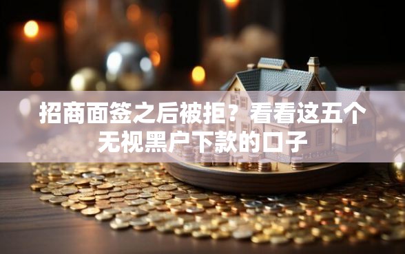 招商面签之后被拒？看看这五个无视黑户下款的口子