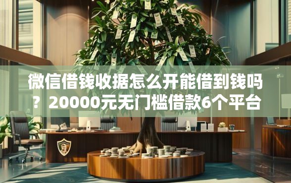 微信借钱收据怎么开能借到钱吗？20000元无门槛借款6个平台推荐