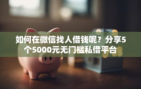 如何在微信找人借钱呢？分享5个5000元无门槛私借平台