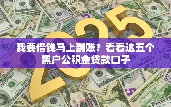 我要借钱马上到账？看看这五个黑户公积金贷款口子