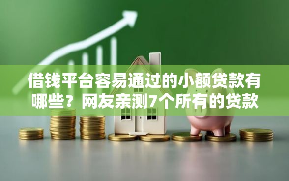 借钱平台容易通过的小额贷款有哪些？网友亲测7个所有的贷款平台盘点