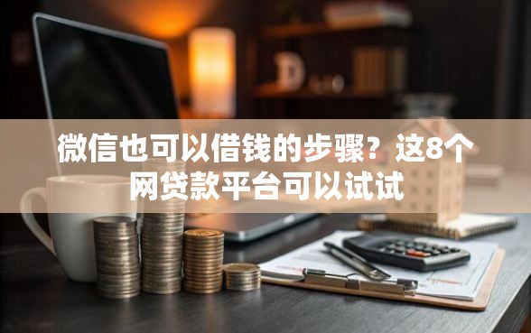 微信也可以借钱的步骤？这8个网贷款平台可以试试