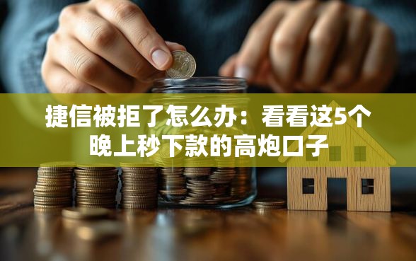 捷信被拒了怎么办：看看这5个晚上秒下款的高炮口子