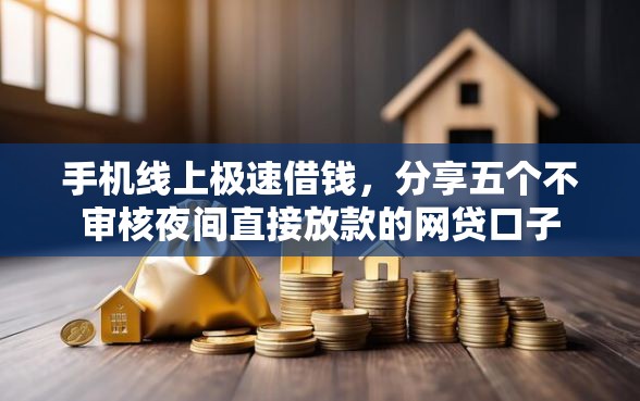 手机线上极速借钱，分享五个不审核夜间直接放款的网贷口子
