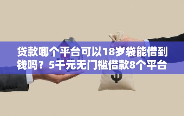 贷款哪个平台可以18岁袋能借到钱吗？5千元无门槛借款8个平台推荐