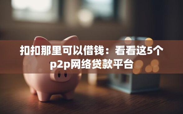 扣扣那里可以借钱：看看这5个p2p网络贷款平台