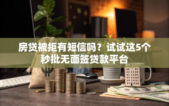 房贷被拒有短信吗？试试这5个秒批无面签贷款平台