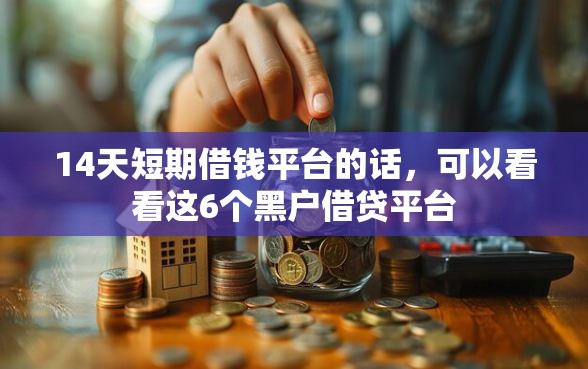 14天短期借钱平台的话，可以看看这6个黑户借贷平台