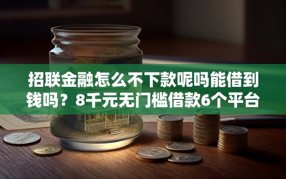 招联金融怎么不下款呢吗能借到钱吗？8千元无门槛借款6个平台推荐