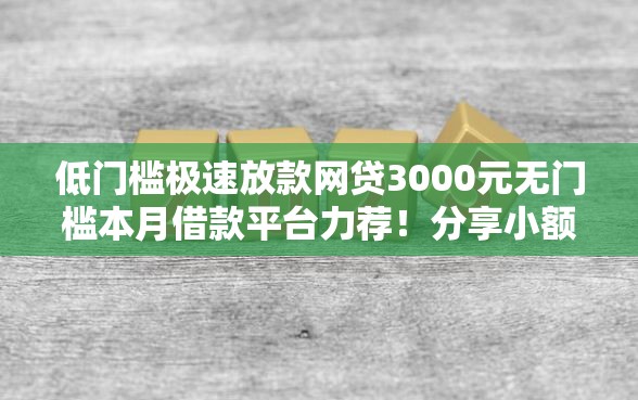 低门槛极速放款网贷3000元无门槛本月借款平台力荐！分享小额网贷口子3000元无门槛借款