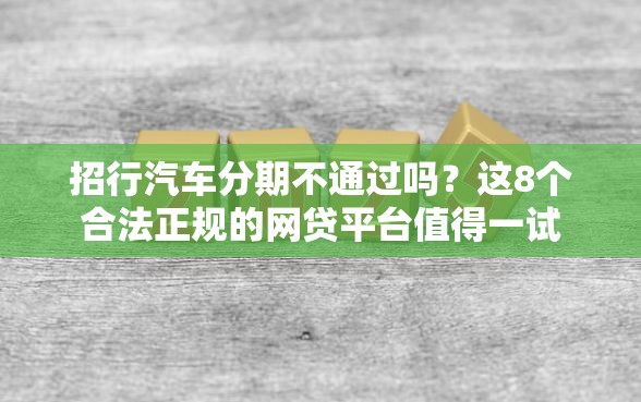 招行汽车分期不通过吗？这8个合法正规的网贷平台值得一试