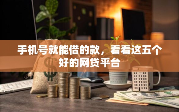 手机号就能借的款，看看这五个好的网贷平台