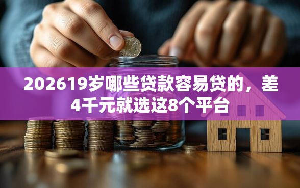 202619岁哪些贷款容易贷的，差4千元就选这8个平台