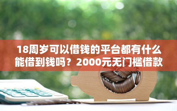 18周岁可以借钱的平台都有什么能借到钱吗？2000元无门槛借款8个平台推荐