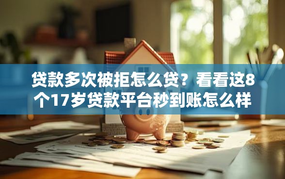 贷款多次被拒怎么贷？看看这8个17岁贷款平台秒到账怎么样