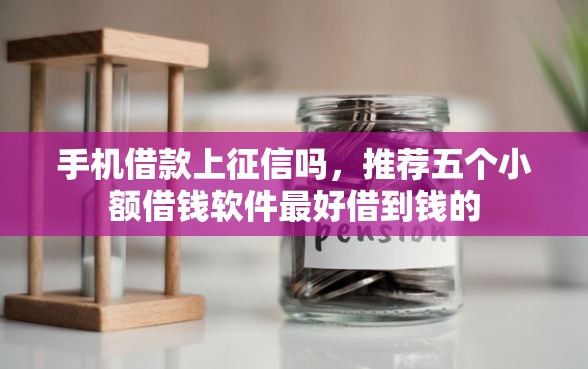手机借款上征信吗，推荐五个小额借钱软件最好借到钱的