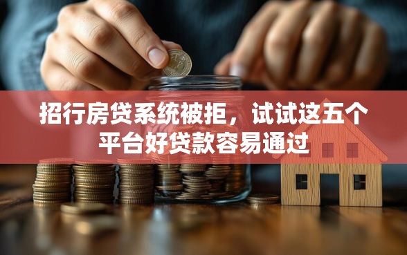 招行房贷系统被拒，试试这五个平台好贷款容易通过