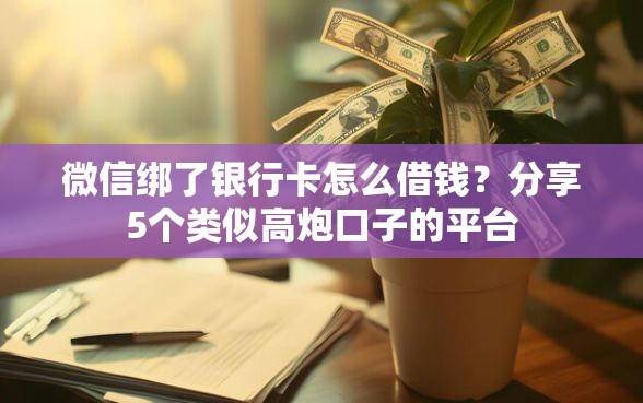 微信绑了银行卡怎么借钱？分享5个类似高炮口子的平台