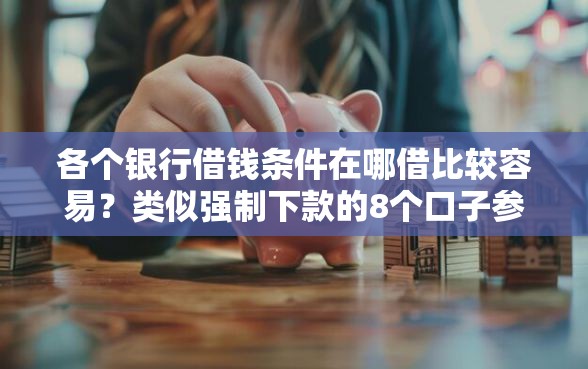各个银行借钱条件在哪借比较容易？类似强制下款的8个口子参考