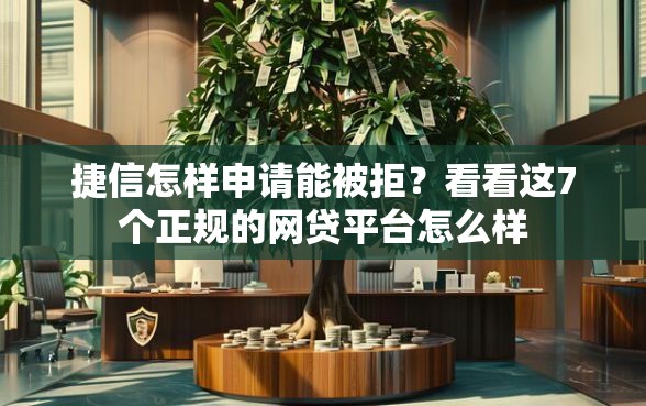 捷信怎样申请能被拒？看看这7个正规的网贷平台怎么样