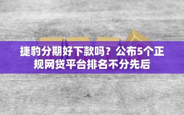 捷豹分期好下款吗？公布5个正规网贷平台排名不分先后