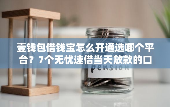 壹钱包借钱宝怎么开通选哪个平台？7个无忧速借当天放款的口子推荐