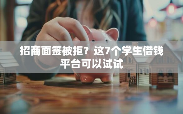 招商面签被拒？这7个学生借钱平台可以试试
