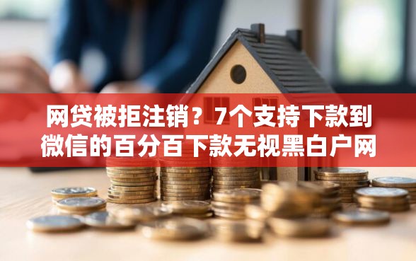 网贷被拒注销？7个支持下款到微信的百分百下款无视黑白户网贷平台