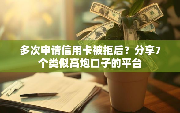 多次申请信用卡被拒后？分享7个类似高炮口子的平台