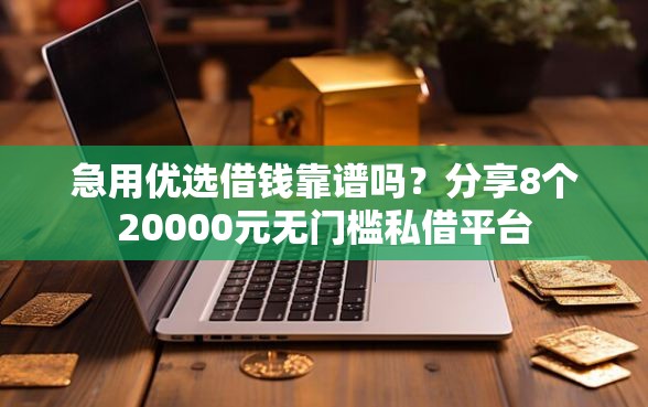 急用优选借钱靠谱吗?分享8个20000元无门槛私借平台 急用优选借钱靠谱吗?分享8个20000元无门槛私借平台