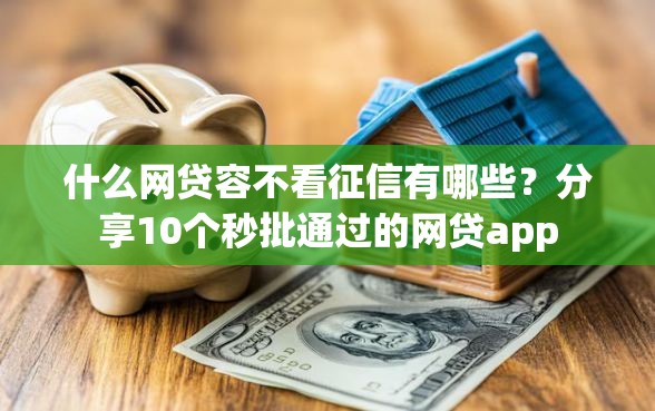 什么网贷容不看征信有哪些?分享10个秒批通过的网贷app 什么网贷容不看征信有哪些?分享10个秒批通过的网贷app