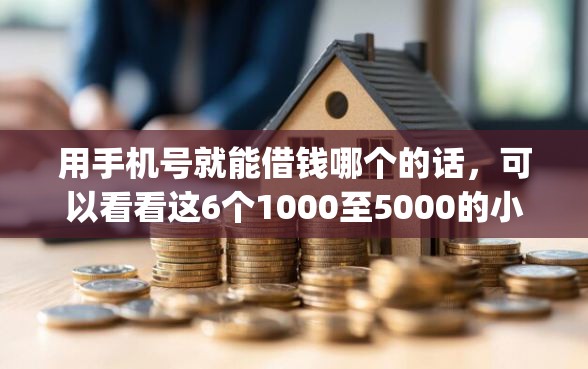 用手机号就能借钱哪个的话，可以看看这6个1000至5000的小额贷款app