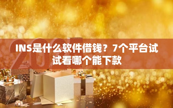 INS是什么软件借钱?7个平台试试看哪个能下款 INS是什么软件借钱?7个平台试试看哪个能下款